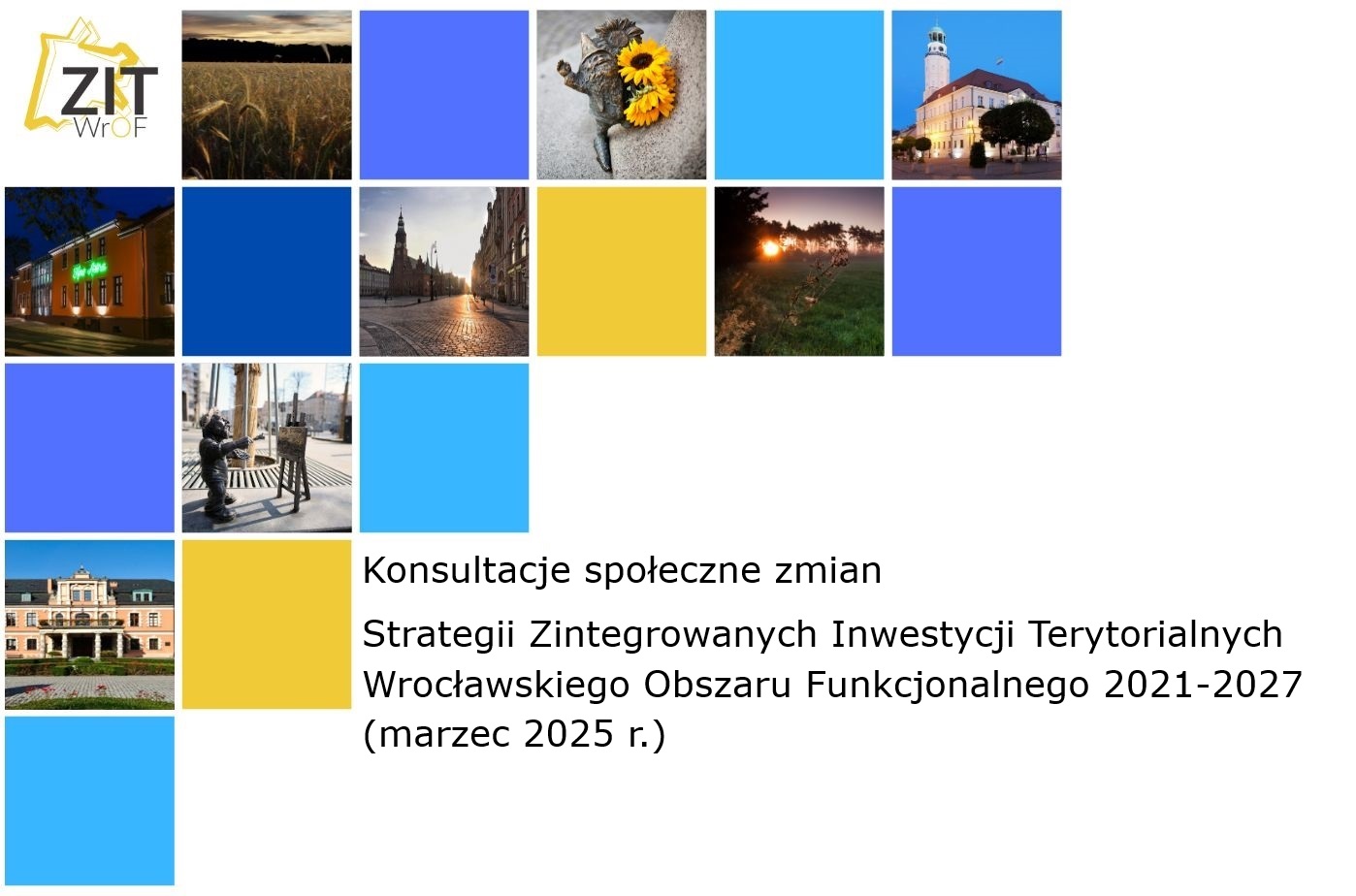 Logo ZIT, kolorowe kwadraty z lewej i u góry oraz zdjęcia wrocławskich krasnali i obiektów z wybranych gmin WrOF. W prawej dolnej ćwiartce napis: Konsultacje społeczne zmian Strategii Zintegrowanych Inwestycji Terytorialnych Wrocławskiego Obszaru Funkcjonalnego 2021-2027 (marzec 2025 r.)